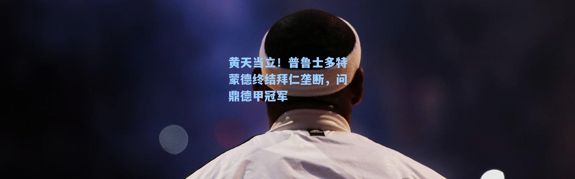 黄天当立！普鲁士多特蒙德终结拜仁垄断，问鼎德甲冠军