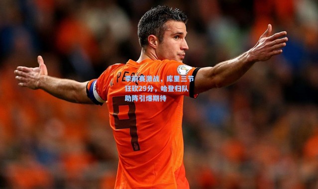 季前赛激战，库里三节狂砍29分，哈登归队助阵引爆期待