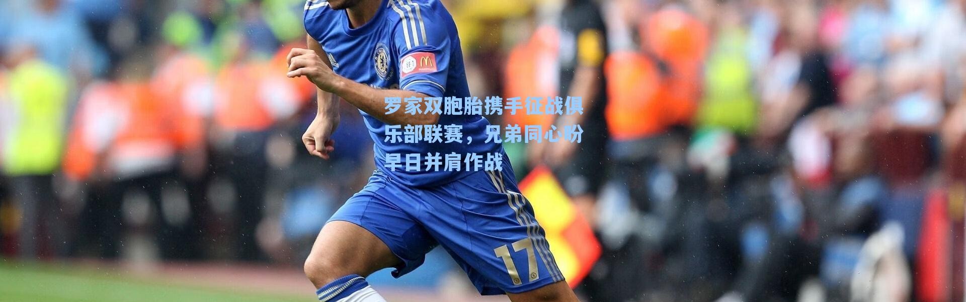 罗家双胞胎携手征战俱乐部联赛，兄弟同心盼早日并肩作战