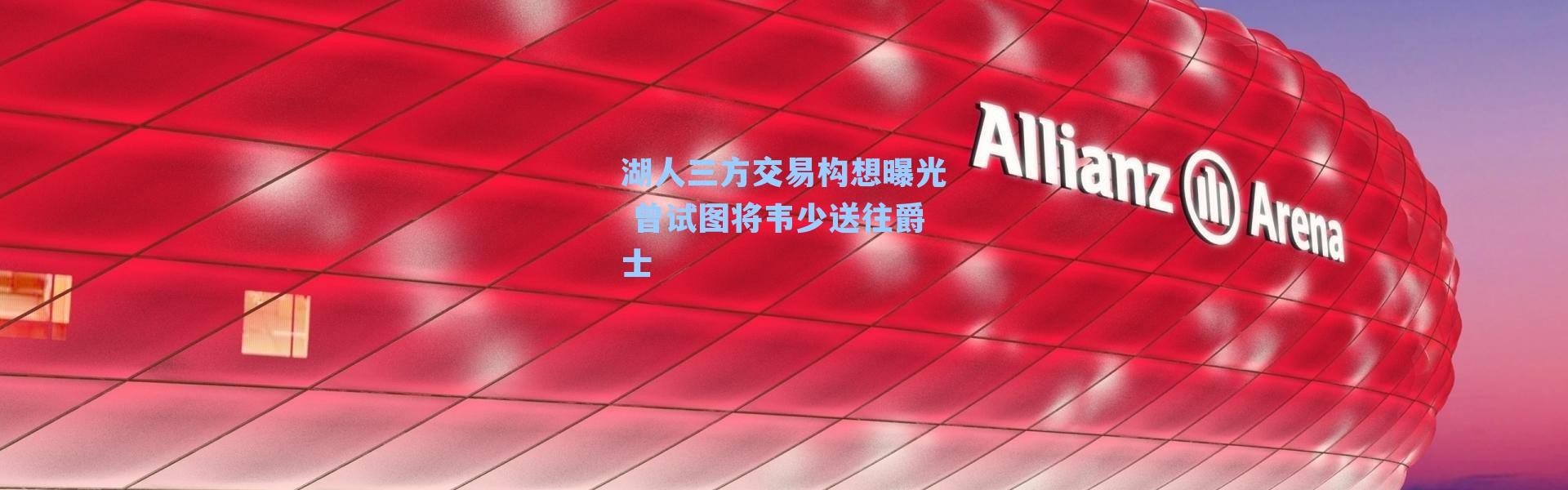 湖人三方交易构想曝光 曾试图将韦少送往爵士