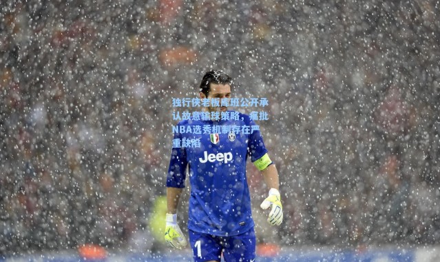 独行侠老板库班公开承认故意输球策略，痛批NBA选秀机制存在严重缺陷