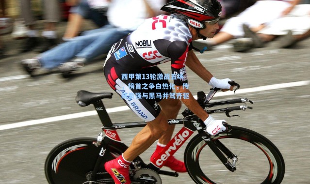 西甲第13轮激战五场，榜首之争白热化，传统豪强与黑马并驾齐驱