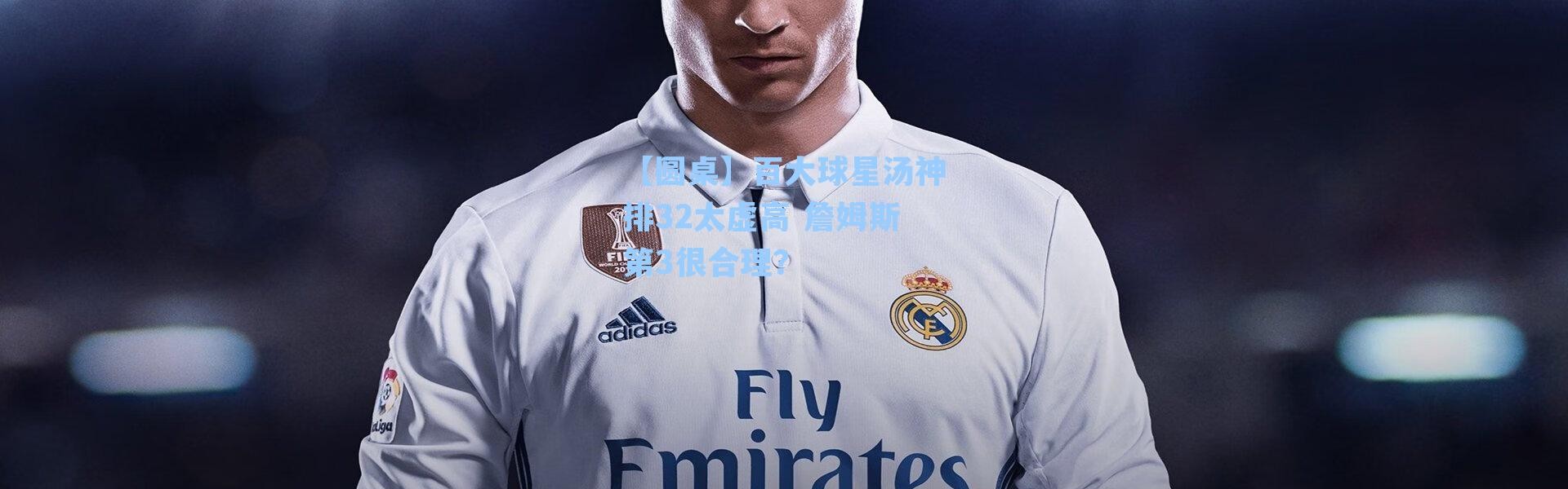 【圆桌】百大球星汤神排32太虚高 詹姆斯第3很合理？