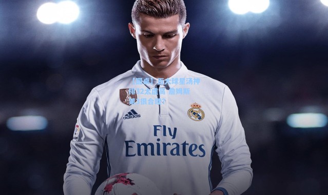 【圆桌】百大球星汤神排32太虚高 詹姆斯第3很合理？