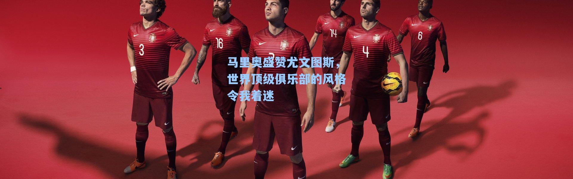 马里奥盛赞尤文图斯，世界顶级俱乐部的风格令我着迷