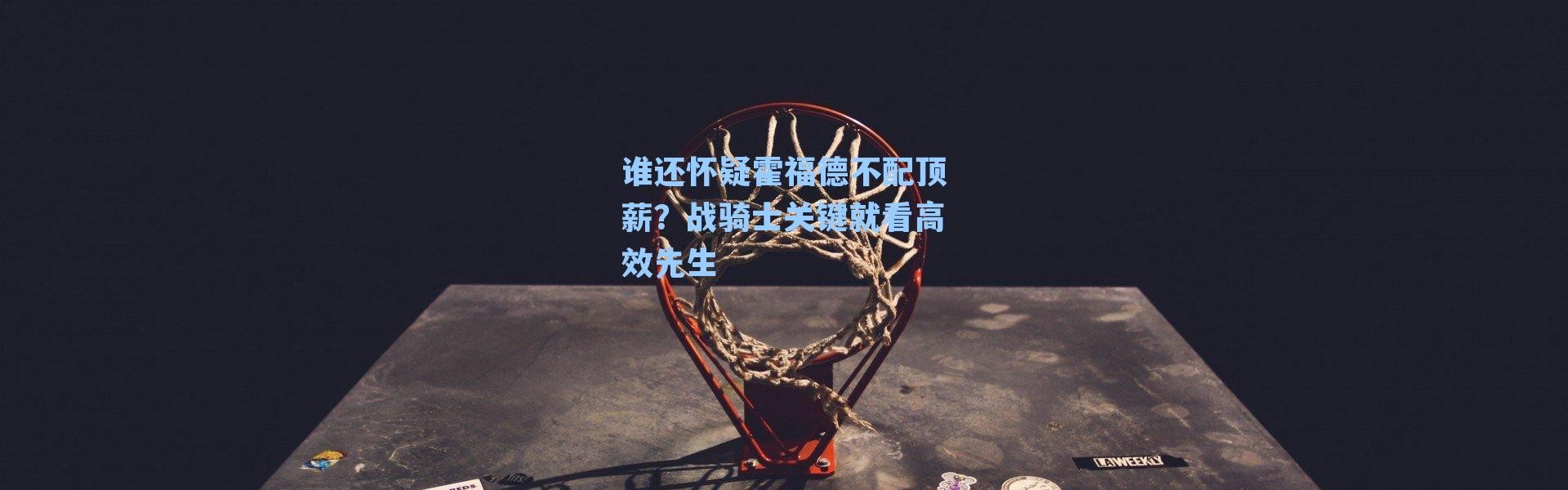 谁还怀疑霍福德不配顶薪？战骑士关键就看高效先生