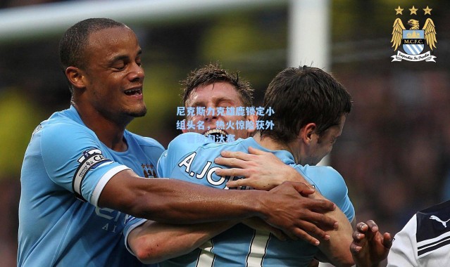 尼克斯力克雄鹿锁定小组头名，热火惊险获外卡晋级淘汰赛