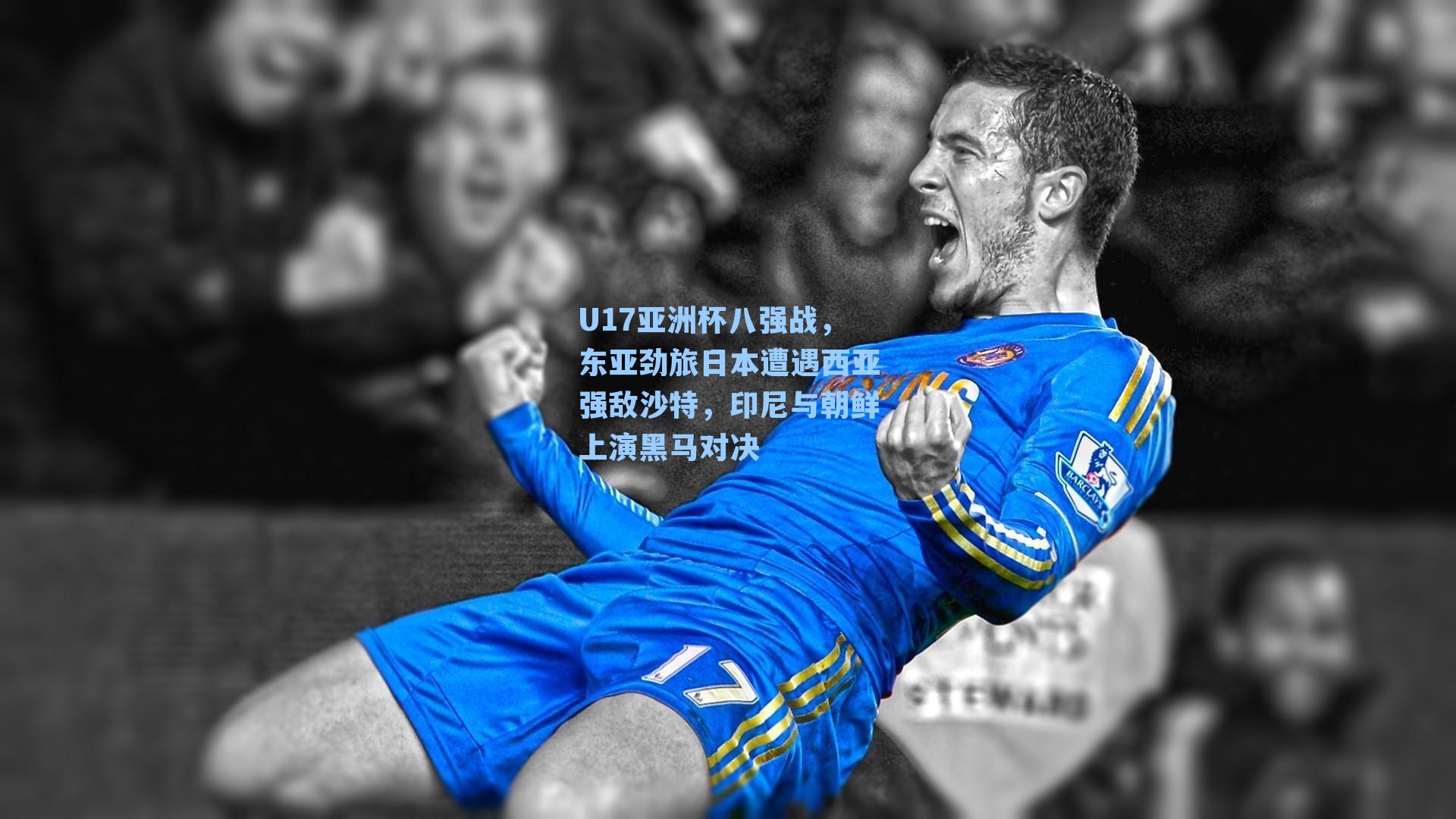 U17亚洲杯八强战,东亚劲旅日本遭遇西亚强敌沙特,印尼与朝鲜上演黑马对决