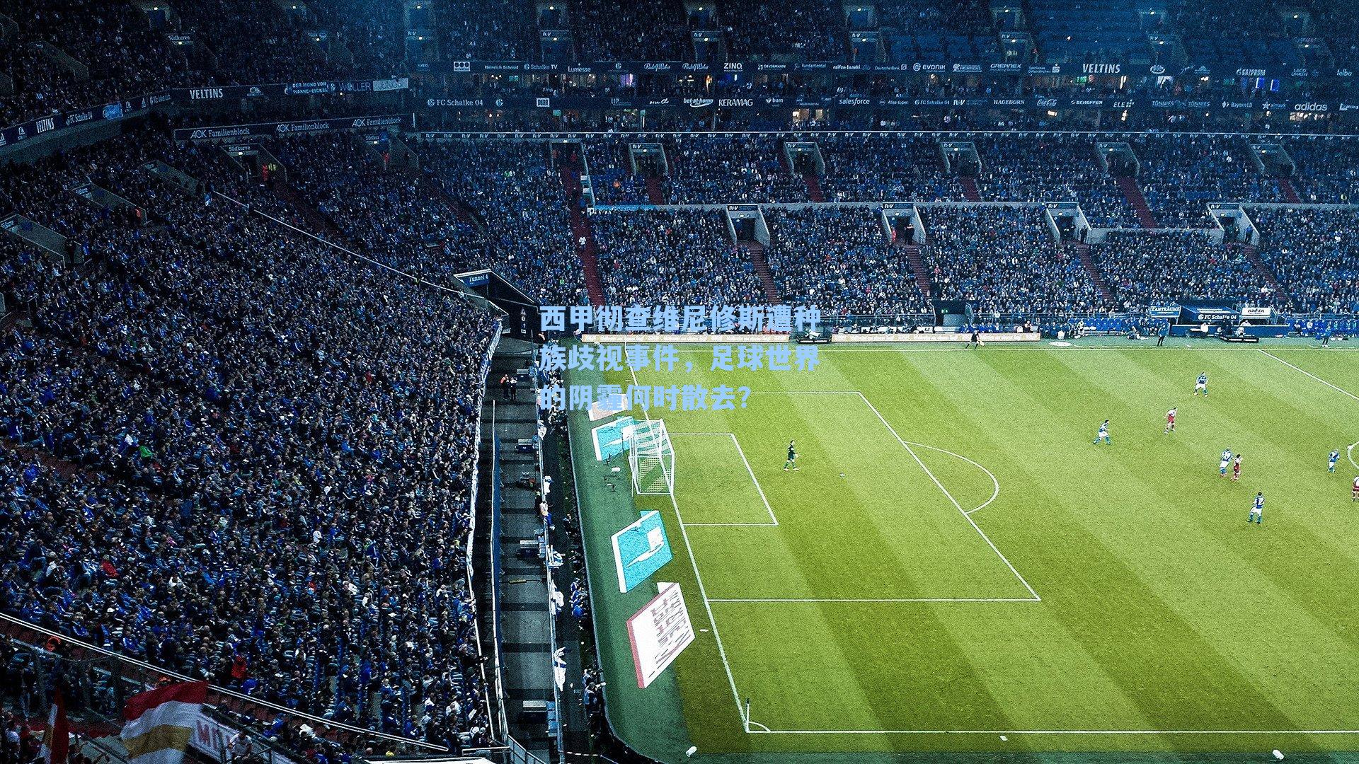 西甲彻查维尼修斯遭种族歧视事件,足球世界的阴霾何时散去?