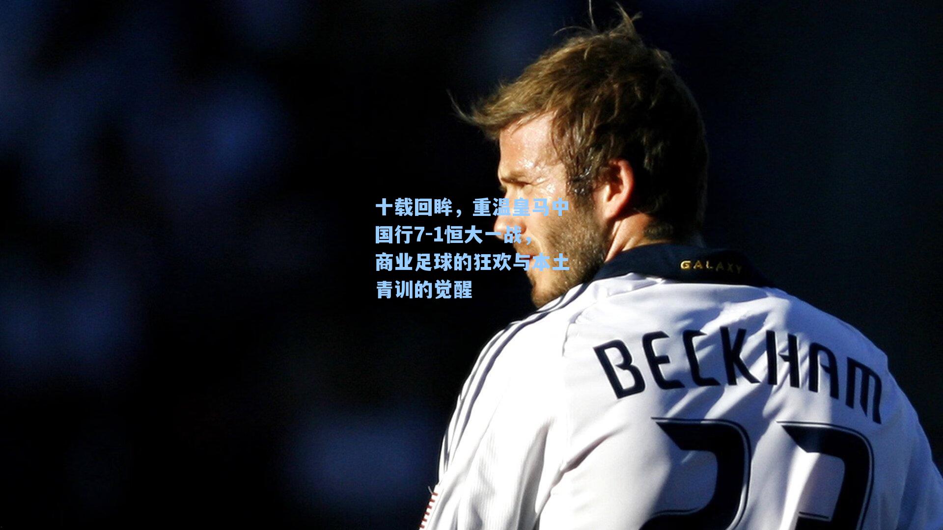 十载回眸,重温皇马中国行7-1恒大一战,商业足球的狂欢与本土青训的觉醒