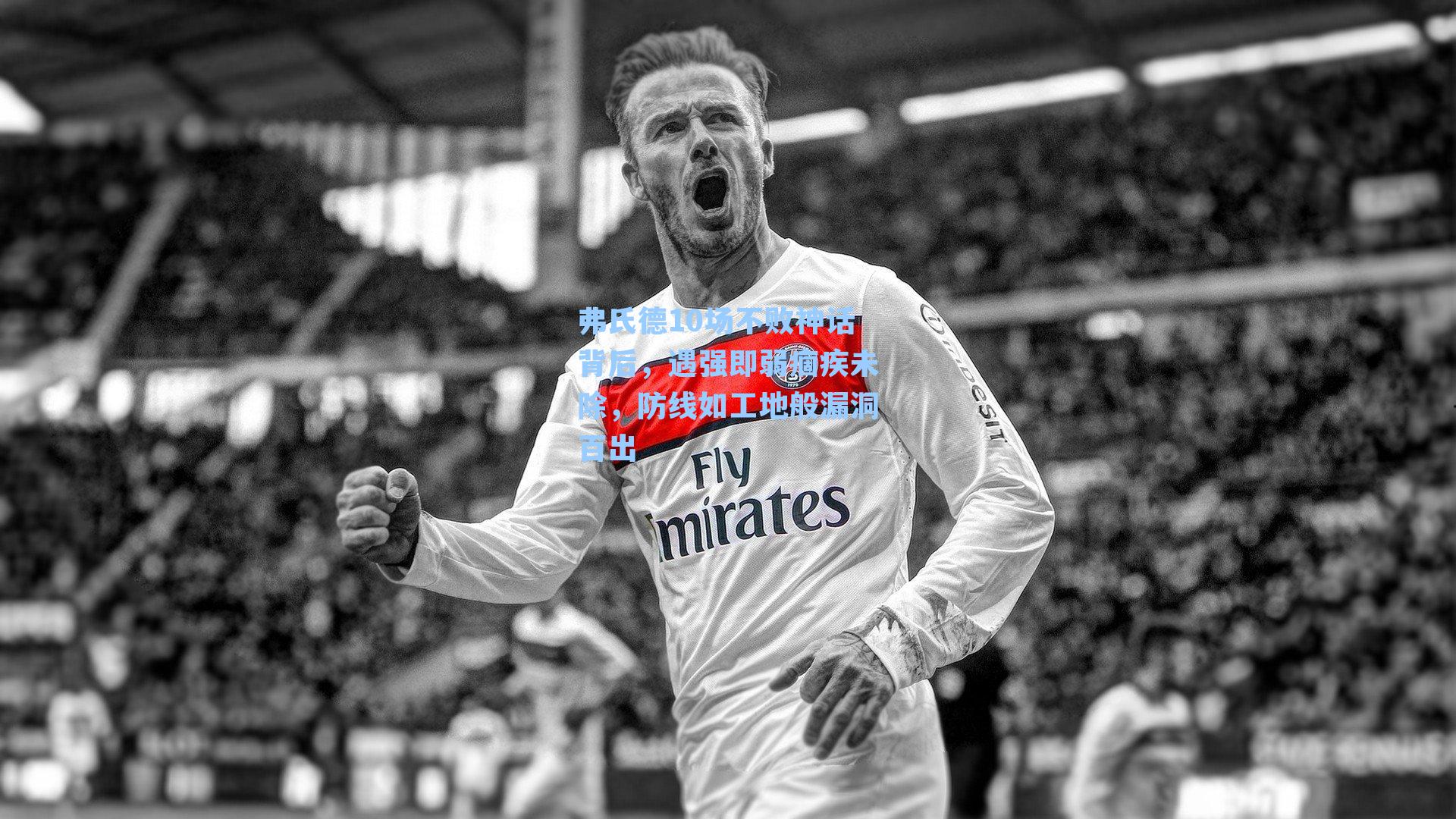 弗氏德10场不败神话背后,遇强即弱痼疾未除,防线如工地般漏洞百出