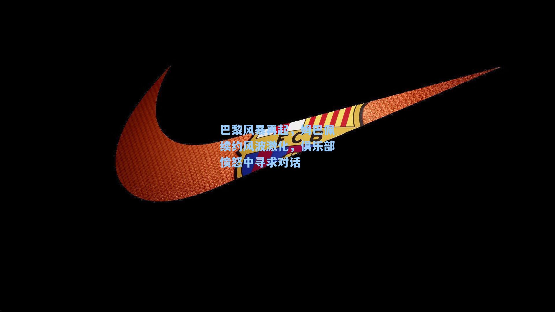 巴黎风暴再起,姆巴佩续约风波激化,俱乐部愤怒中寻求对话