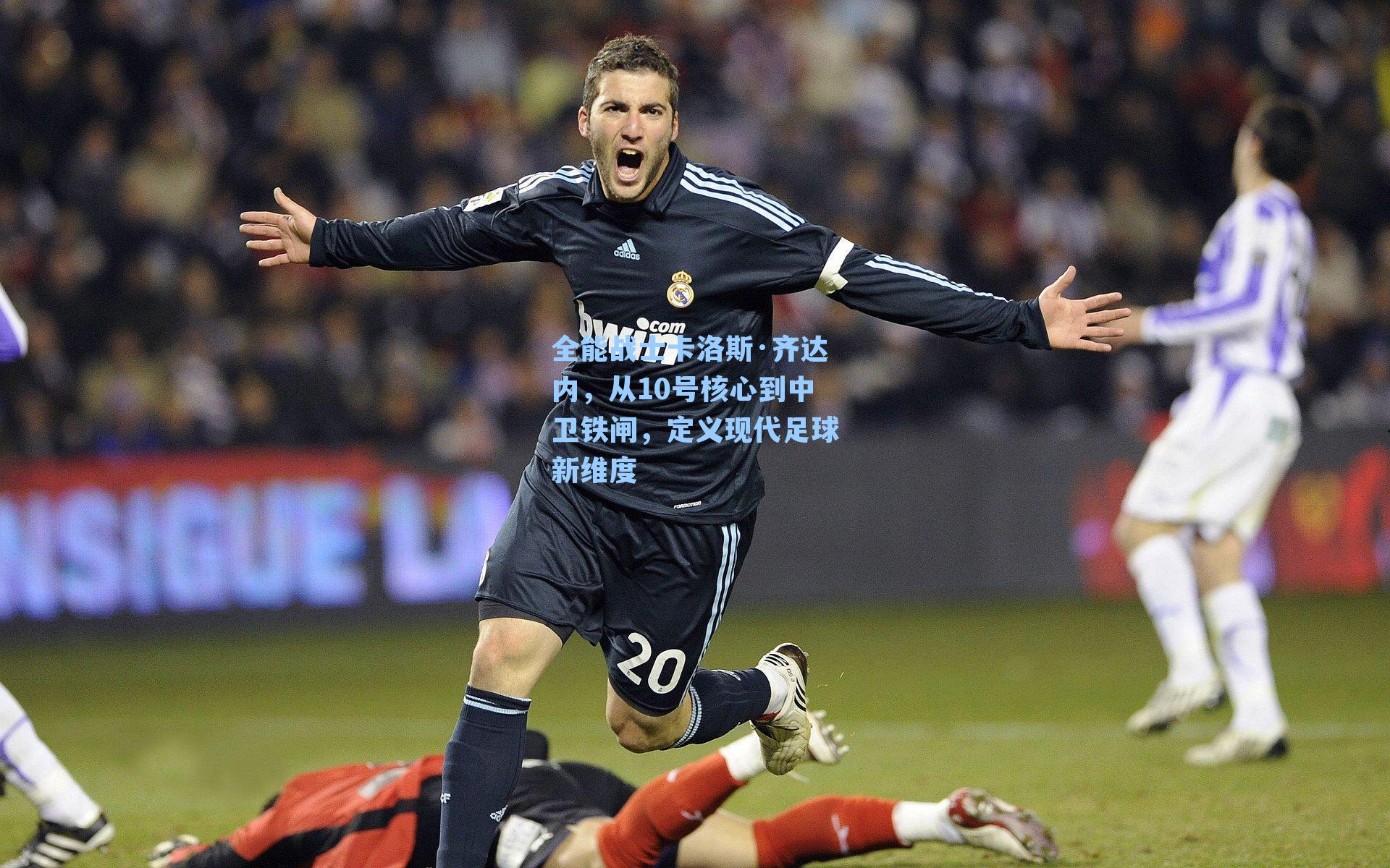 全能战士卡洛斯·齐达内,从10号核心到中卫铁闸,定义现代足球新维度