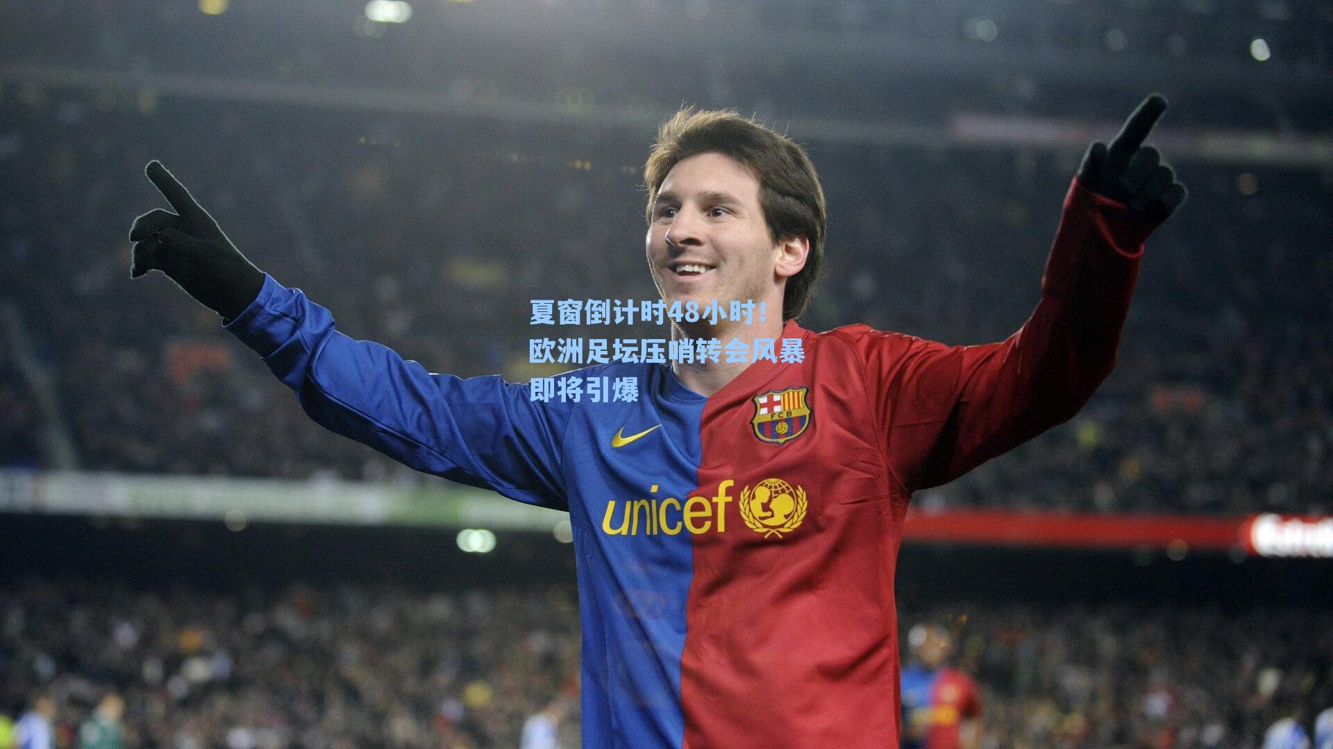 夏窗倒计时48小时！欧洲足坛压哨转会风暴即将引爆