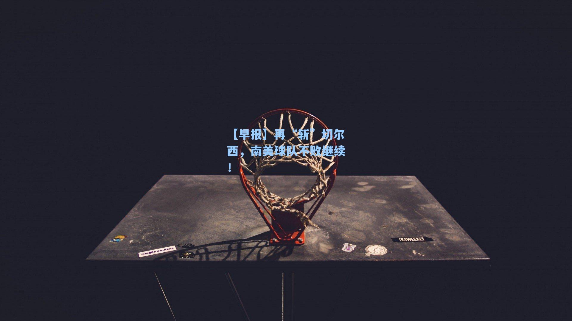 【早报】再“斩”切尔西,南美球队不败继续!