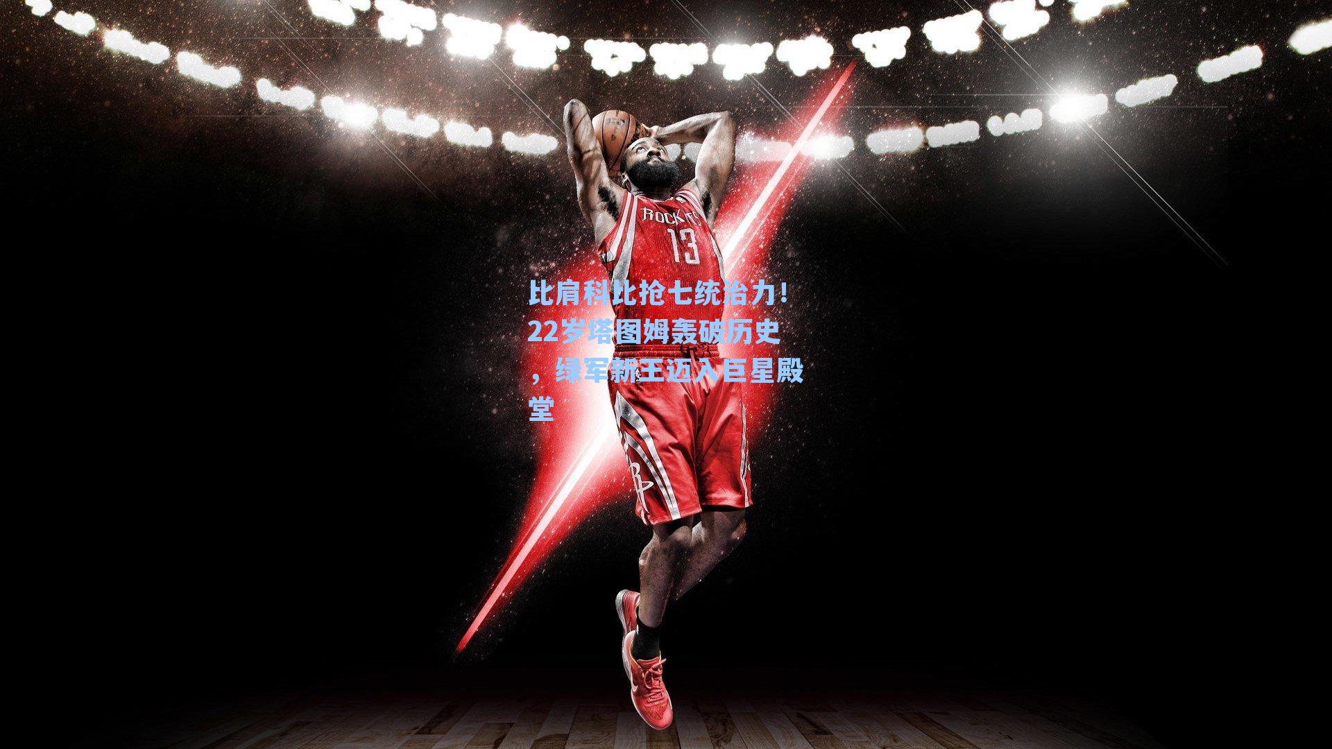 比肩科比抢七统治力!22岁塔图姆轰破历史,绿军新王迈入巨星殿堂