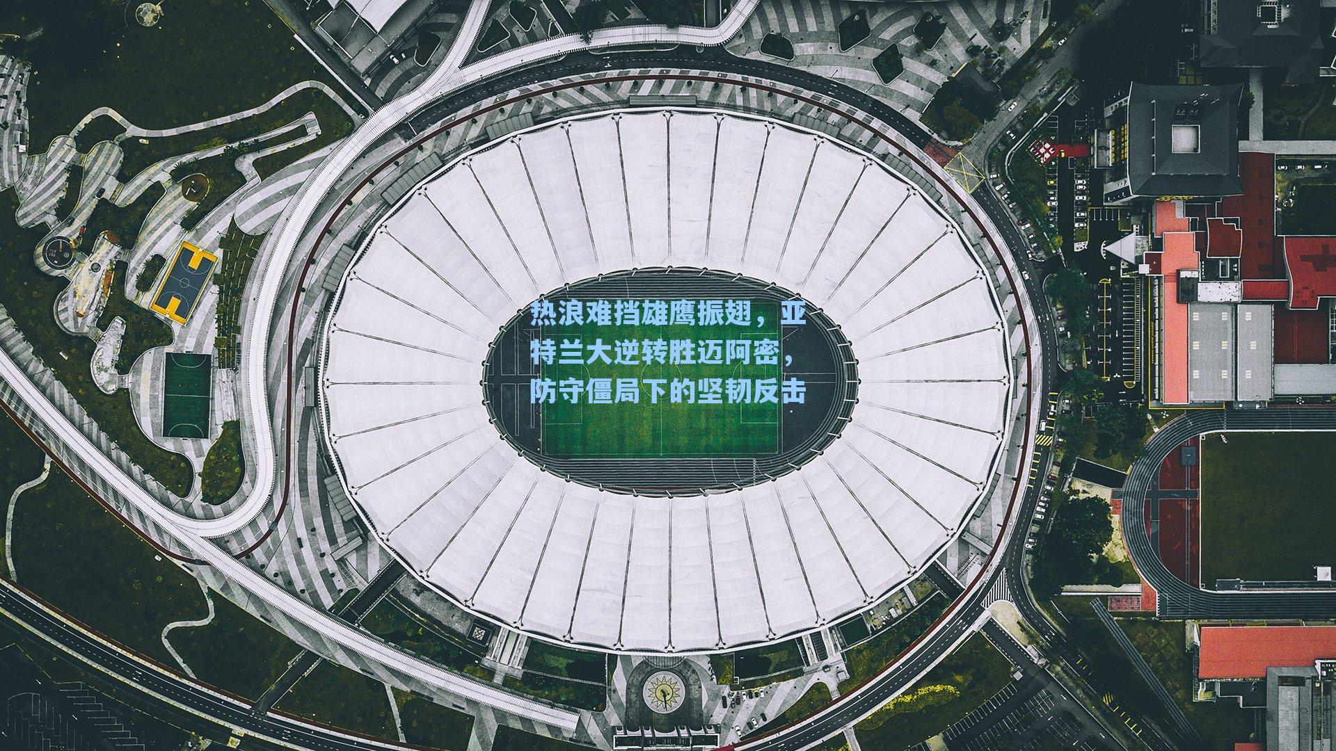 热浪难挡雄鹰振翅,亚特兰大逆转胜迈阿密,防守僵局下的坚韧反击