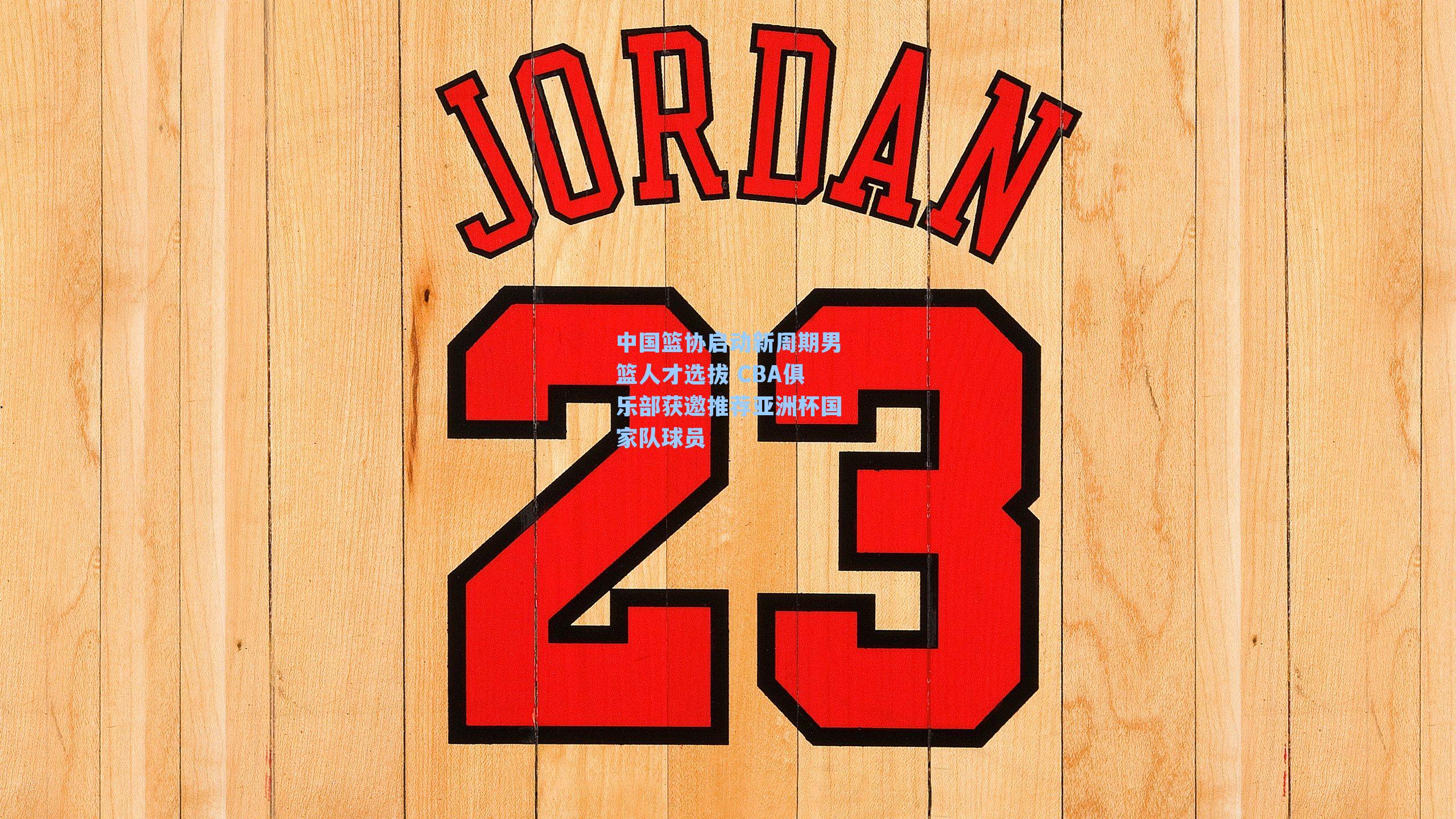 中国篮协启动新周期男篮人才选拔 CBA俱乐部获邀推荐亚洲杯国家队球员
