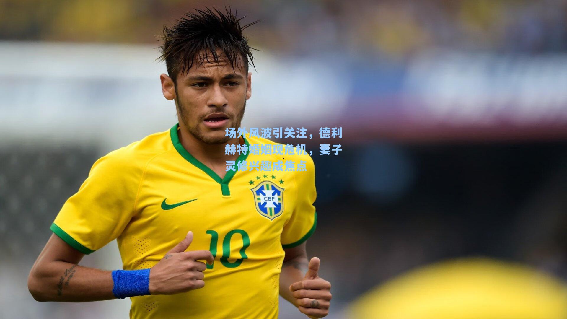 场外风波引关注，德利赫特婚姻现危机，妻子灵修兴趣成焦点