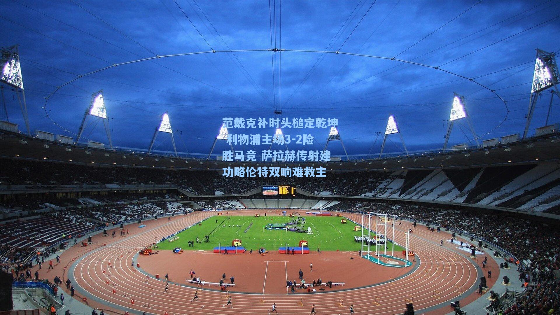 范戴克补时头槌定乾坤 利物浦主场3-2险胜马竞 萨拉赫传射建功略伦特双响难救主