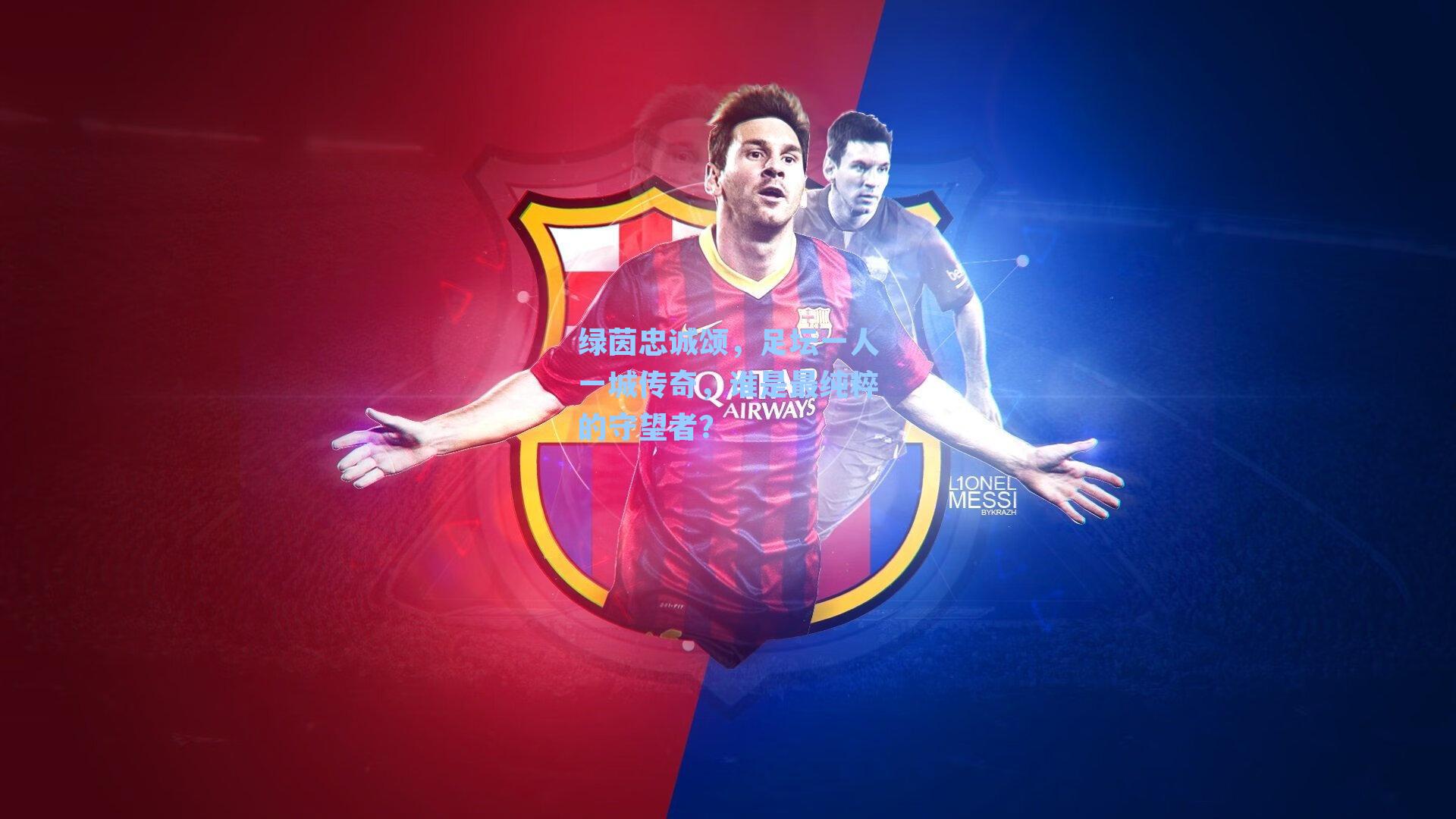 绿茵忠诚颂，足坛一人一城传奇，谁是最纯粹的守望者？