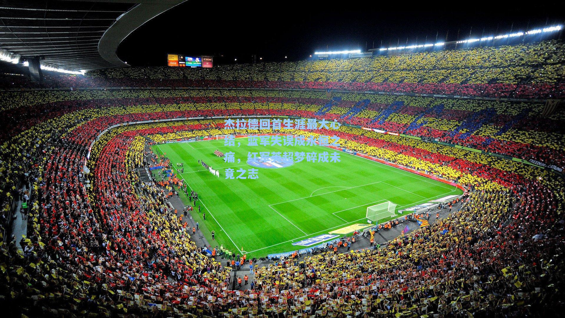 杰拉德回首生涯最大心结，蓝军失误成永恒之痛，红军英超梦碎成未竟之志