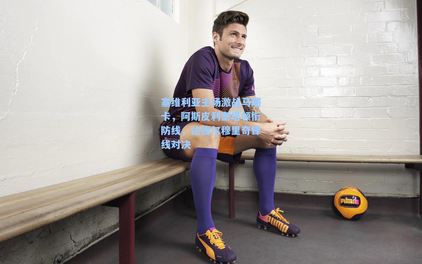 塞维利亚主场激战马略卡，阿斯皮利奎塔领衔防线，达德尔穆里奇锋线对决