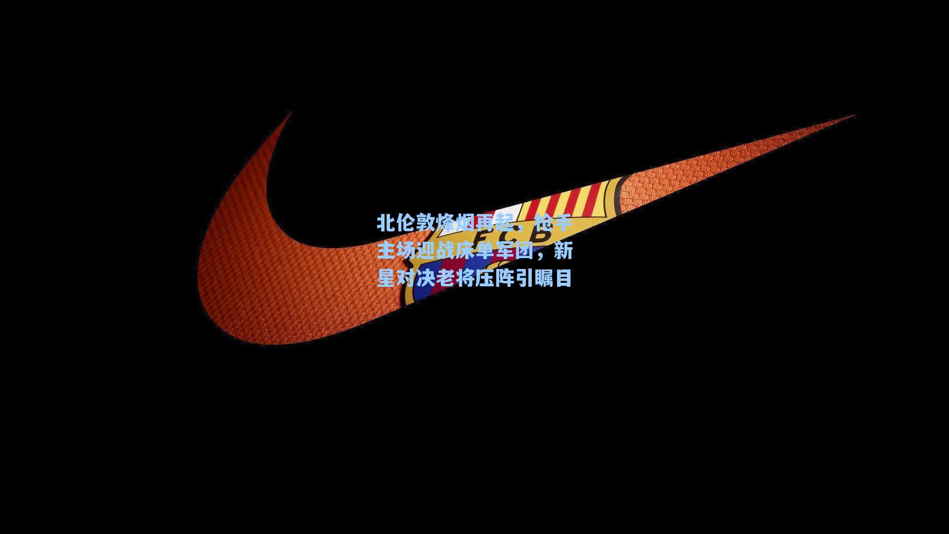 北伦敦烽烟再起，枪手主场迎战床单军团，新星对决老将压阵引瞩目