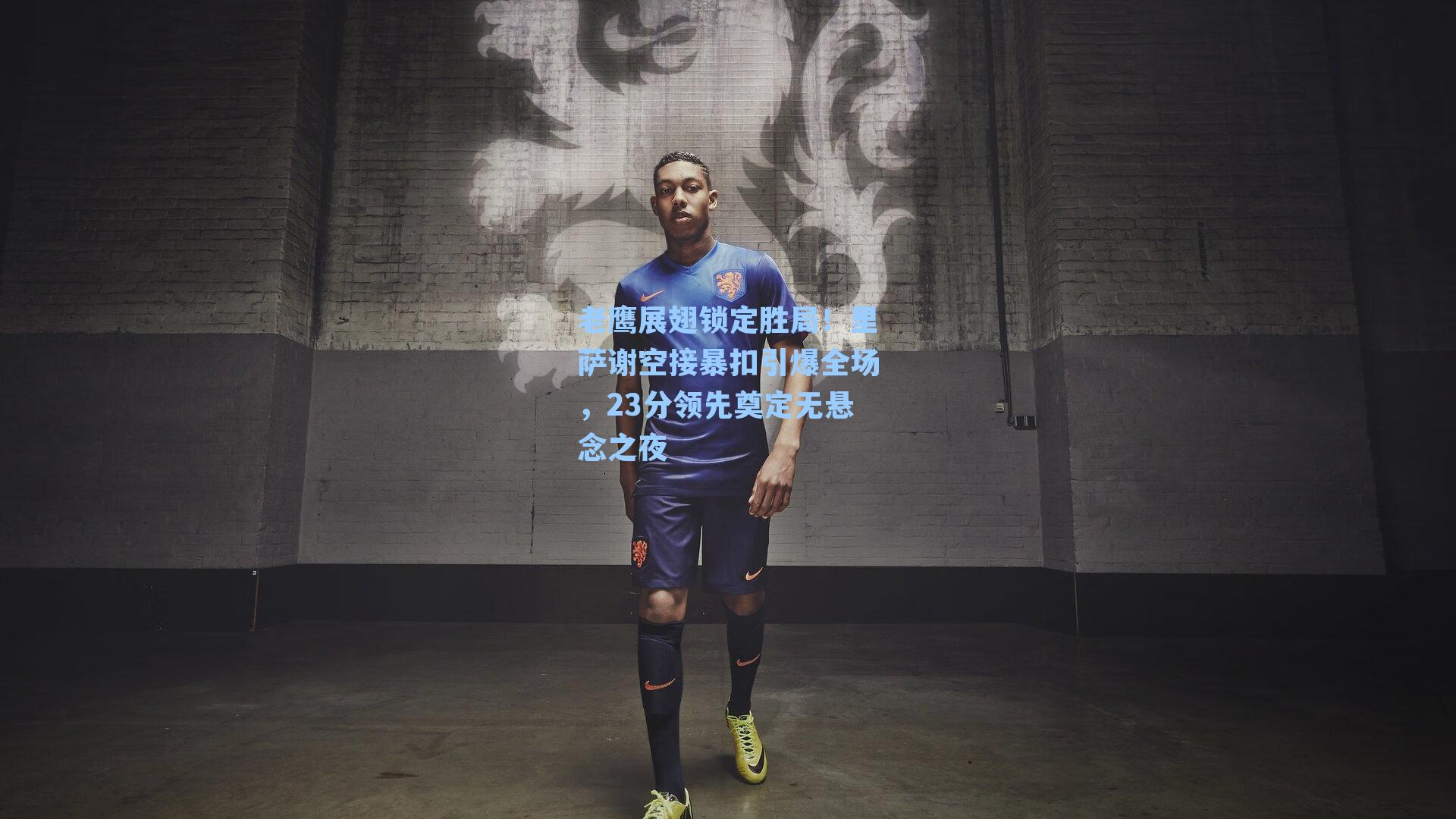 老鹰展翅锁定胜局！里萨谢空接暴扣引爆全场，23分领先奠定无悬念之夜