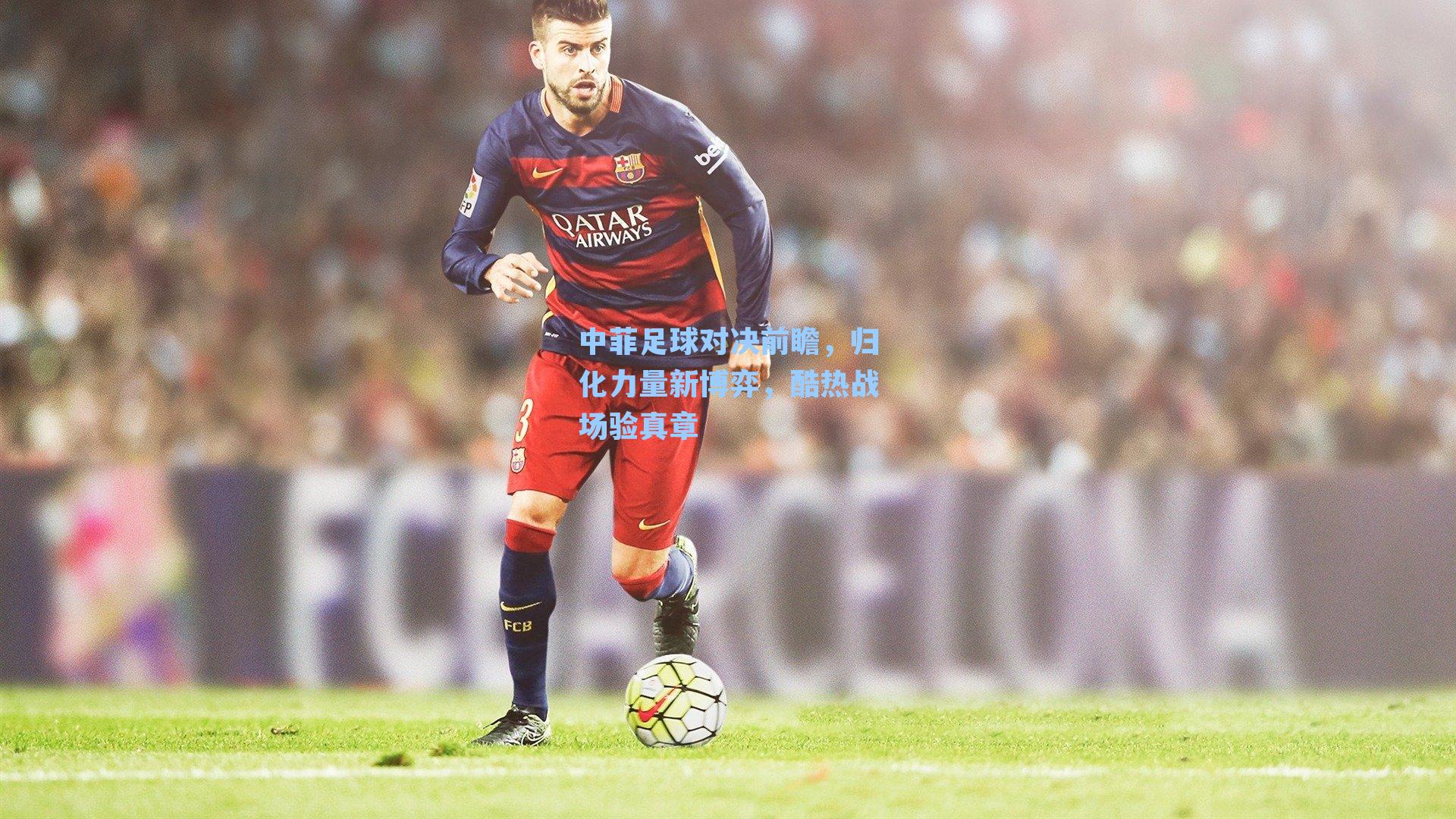 中菲足球对决前瞻，归化力量新博弈，酷热战场验真章