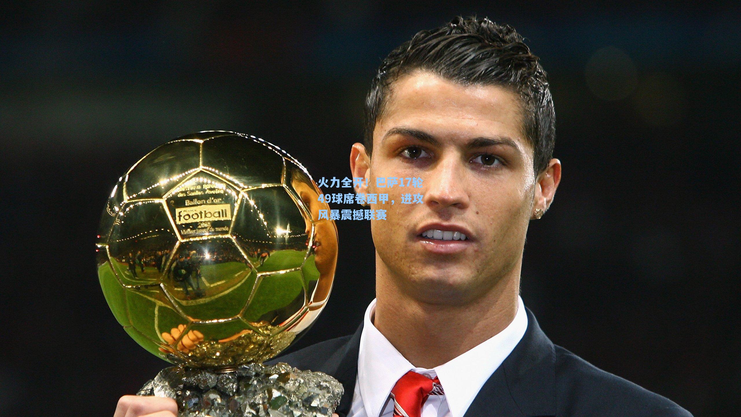 火力全开！巴萨17轮49球席卷西甲，进攻风暴震撼联赛