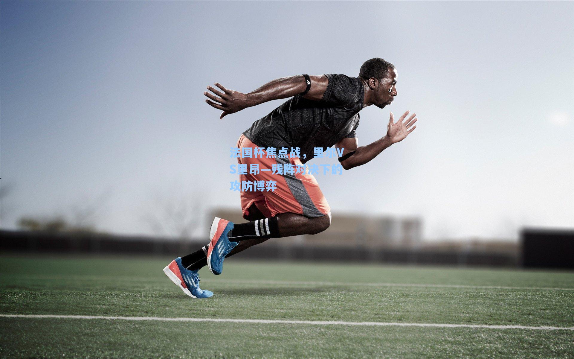 法国杯焦点战，里尔VS里昂—残阵对决下的攻防博弈