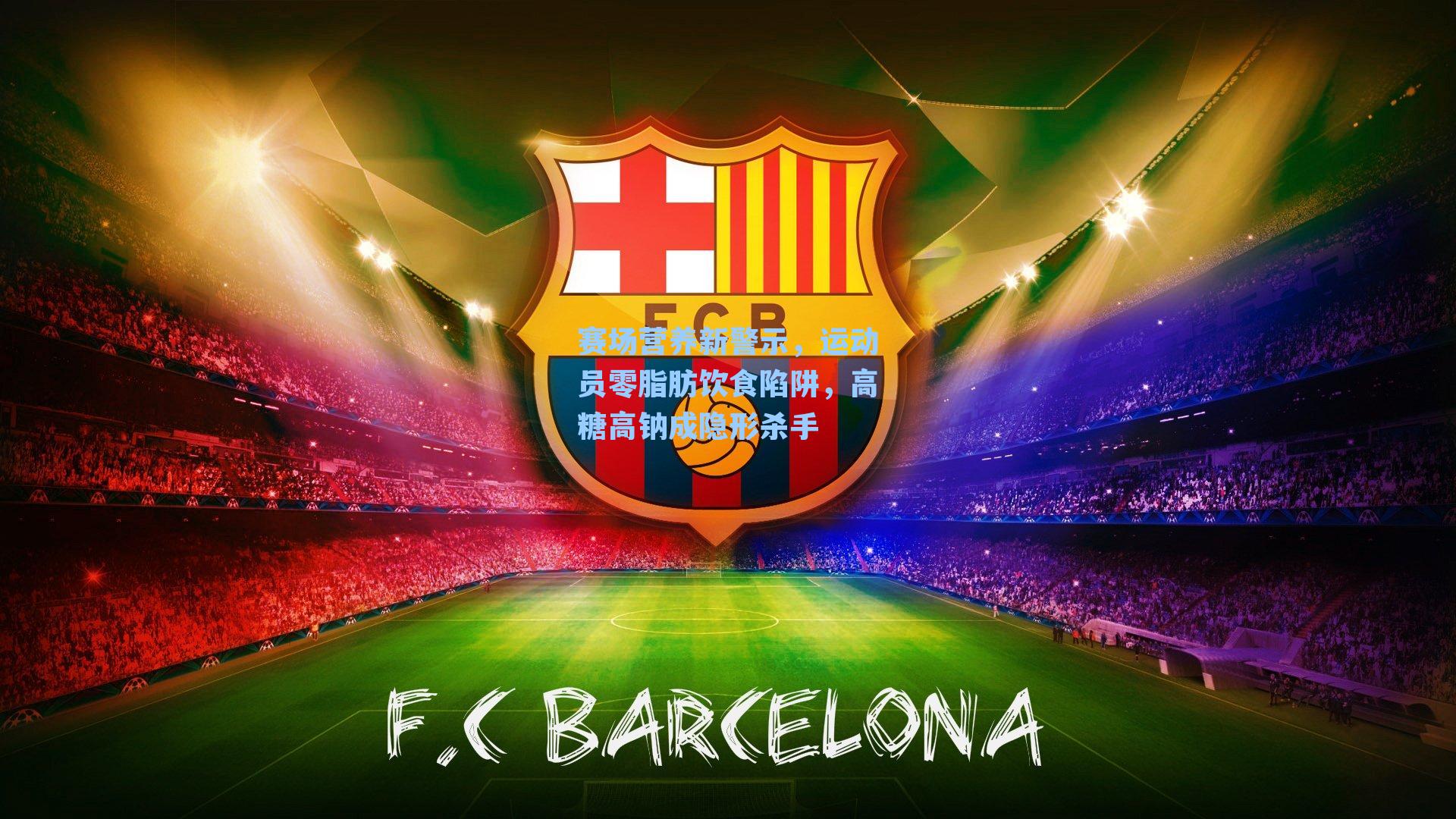 赛场营养新警示，运动员零脂肪饮食陷阱，高糖高钠成隐形杀手