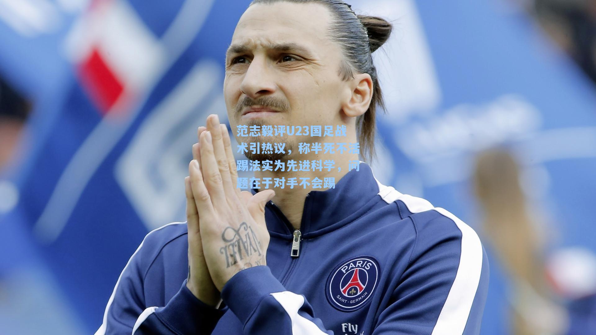 范志毅评U23国足战术引热议，称半死不活踢法实为先进科学，问题在于对手不会踢