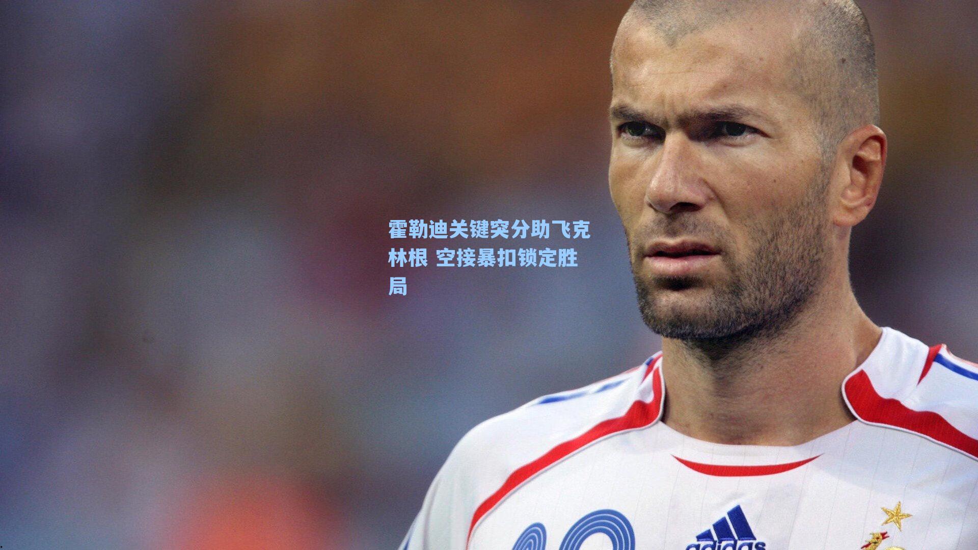 霍勒迪关键突分助飞克林根 空接暴扣锁定胜局