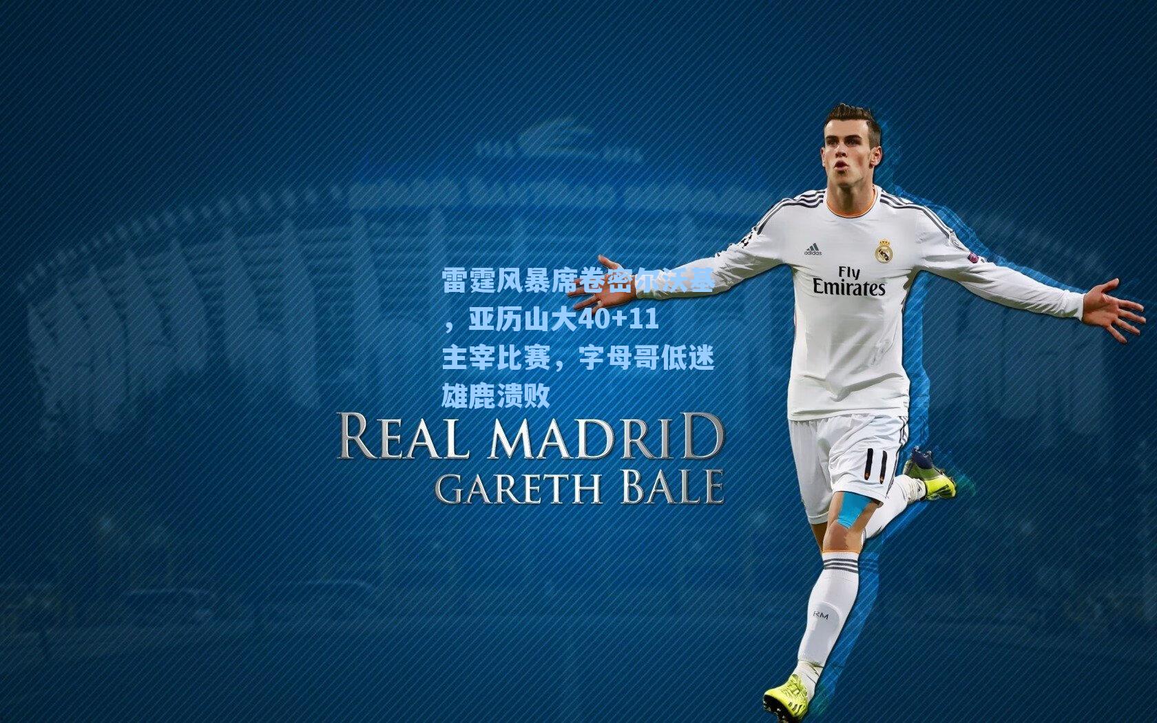 雷霆风暴席卷密尔沃基,亚历山大40+11主宰比赛,字母哥低迷雄鹿溃败