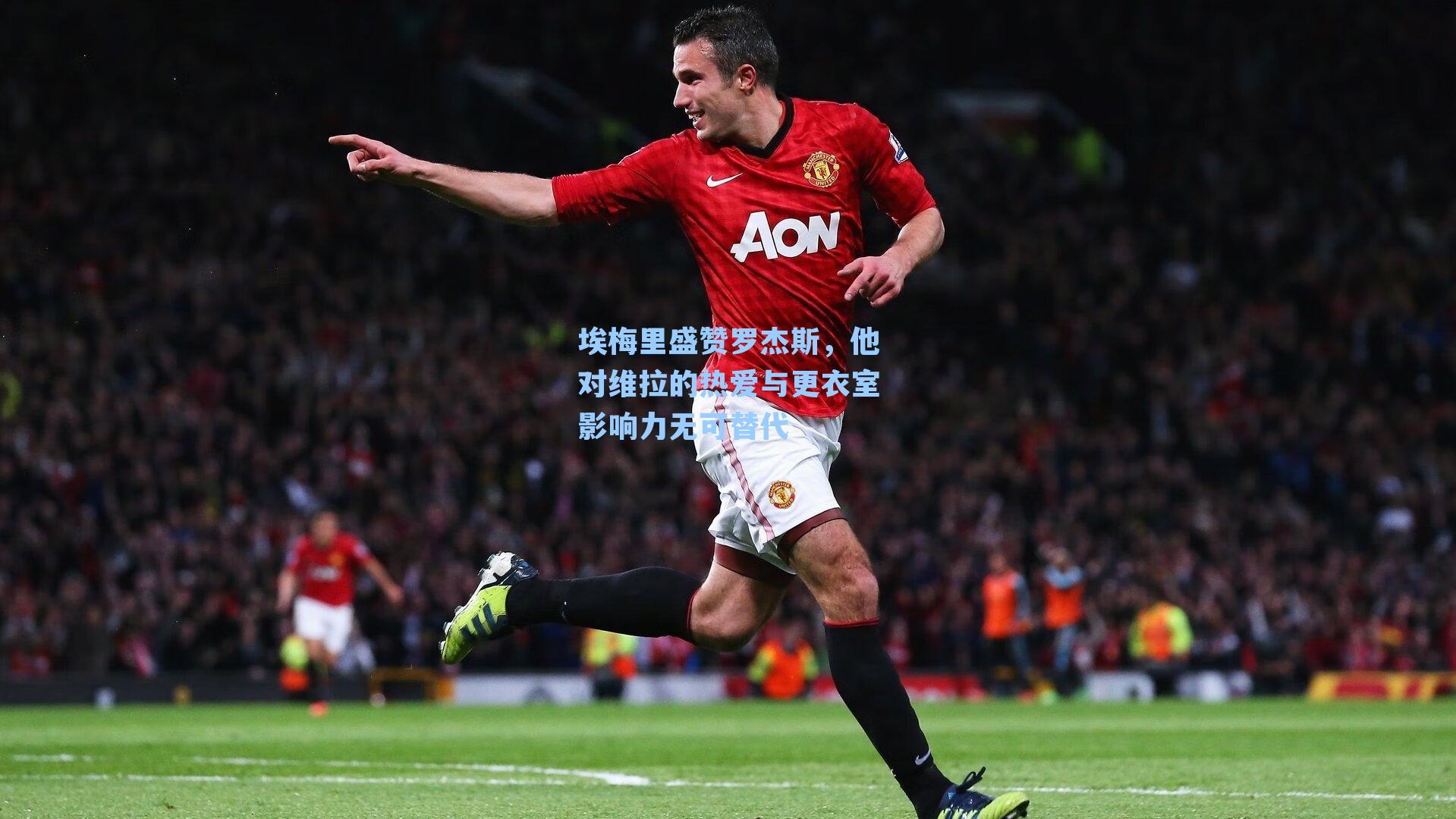 埃梅里盛赞罗杰斯，他对维拉的热爱与更衣室影响力无可替代