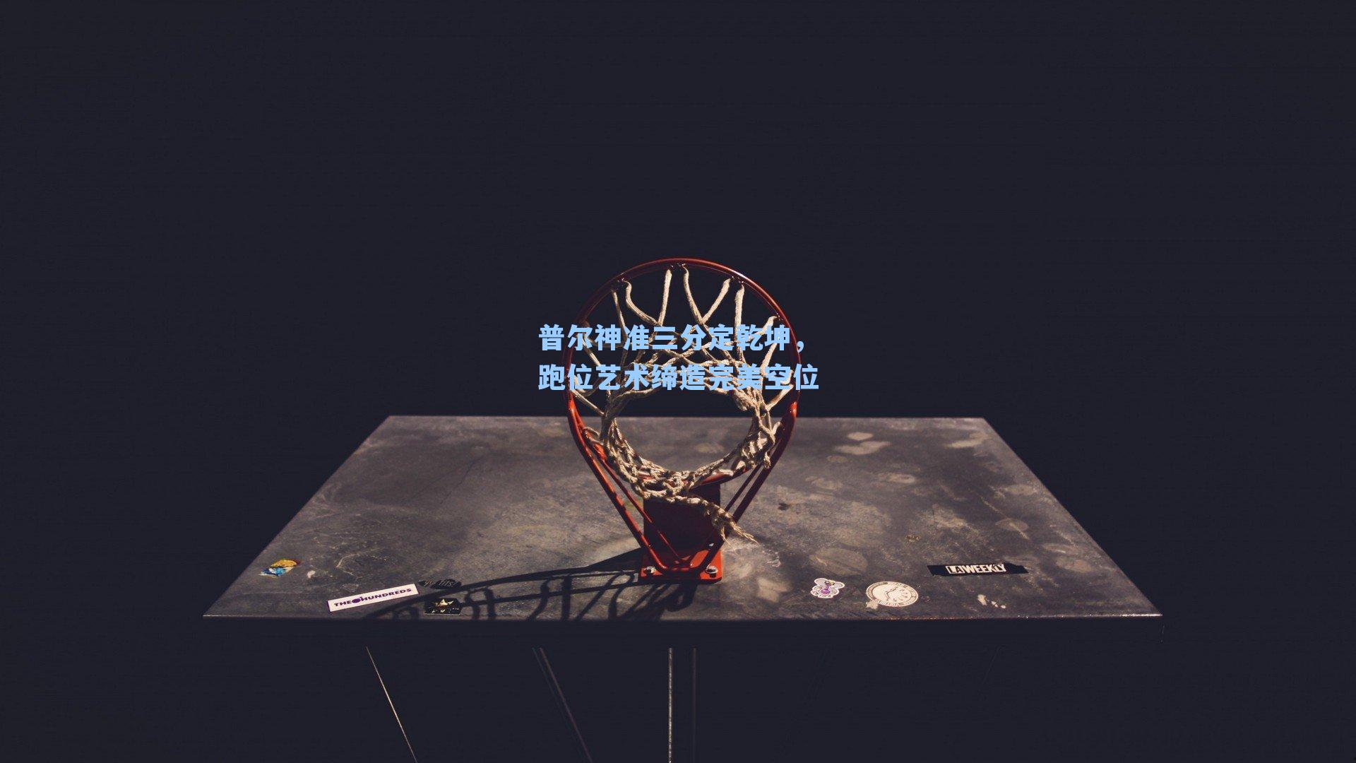 普尔神准三分定乾坤，跑位艺术缔造完美空位