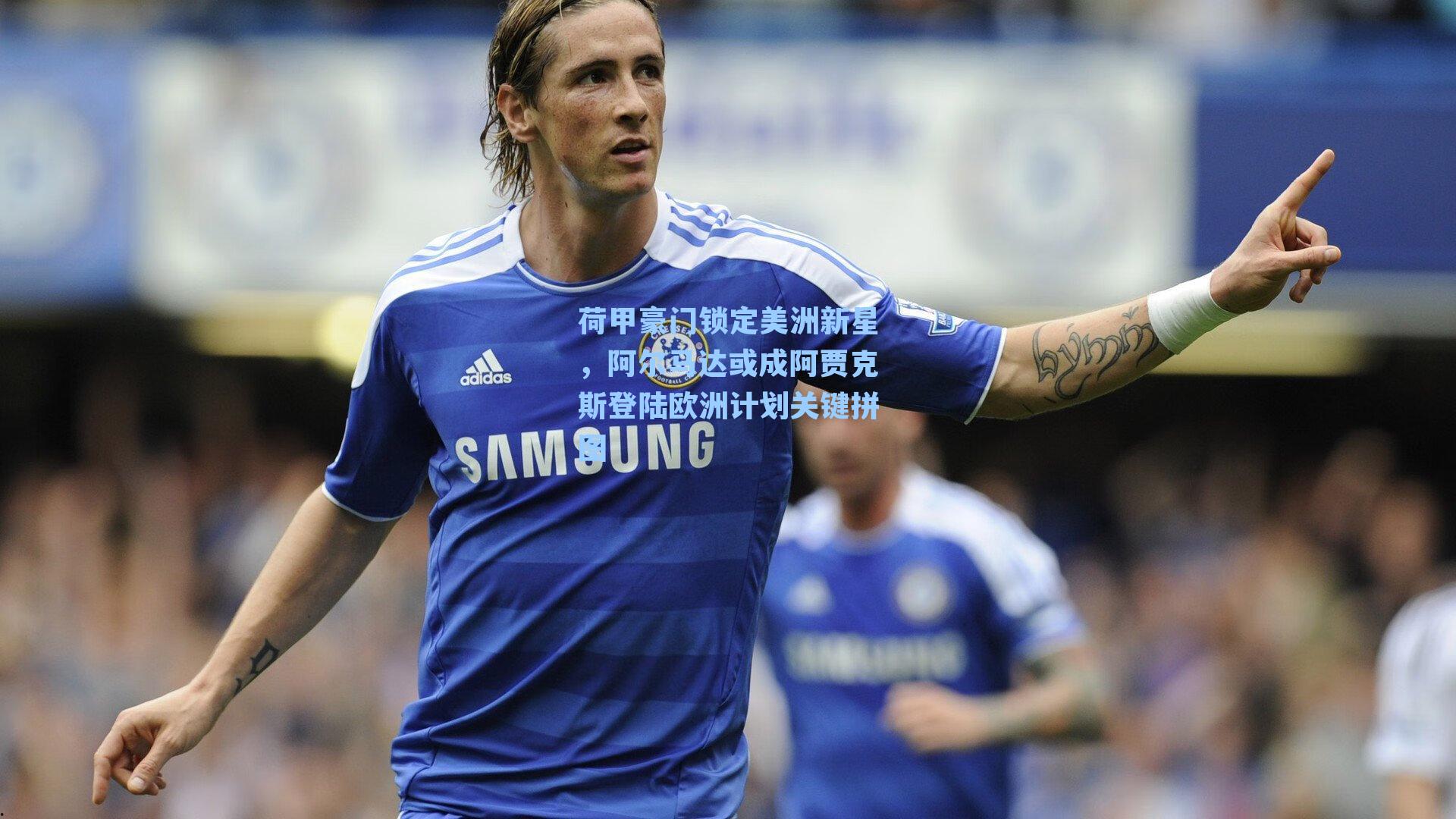 荷甲豪门锁定美洲新星，阿尔马达或成阿贾克斯登陆欧洲计划关键拼图