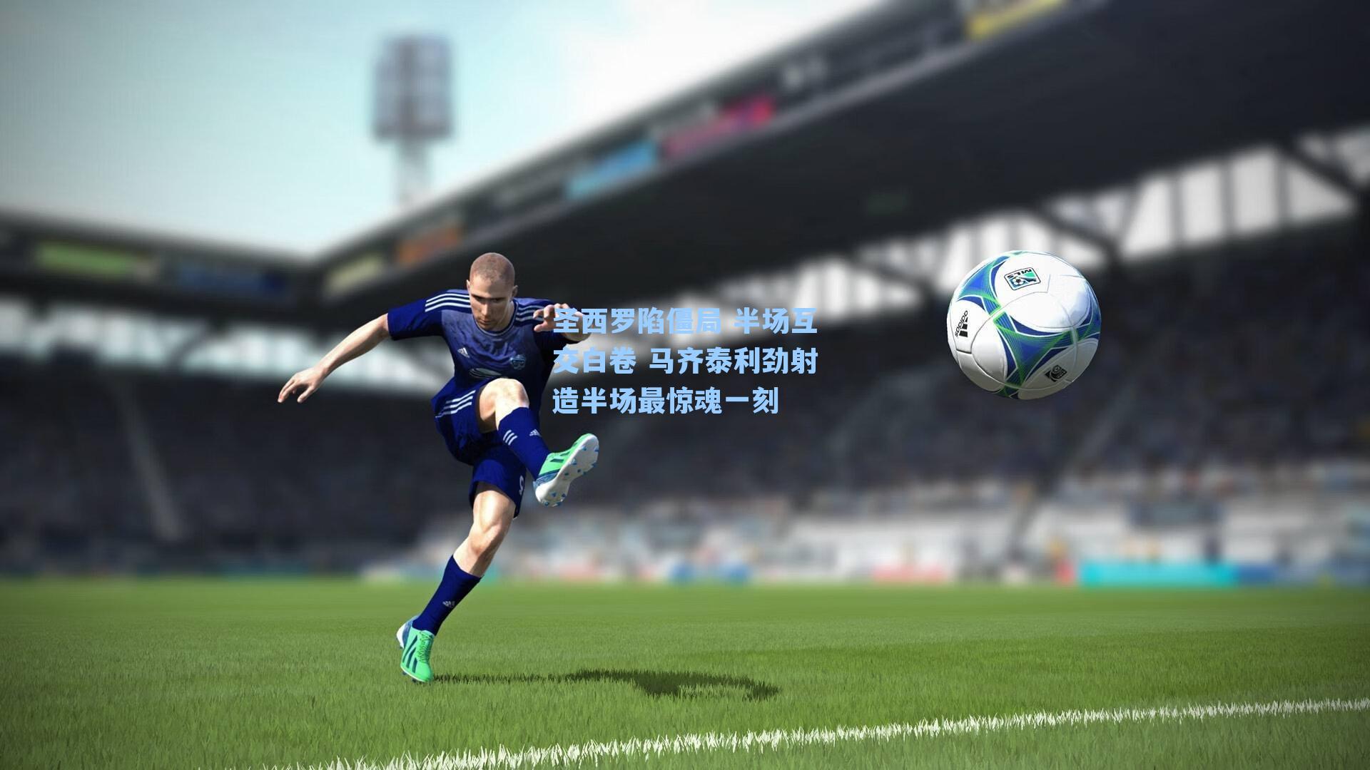圣西罗陷僵局 半场互交白卷 马齐泰利劲射造半场最惊魂一刻